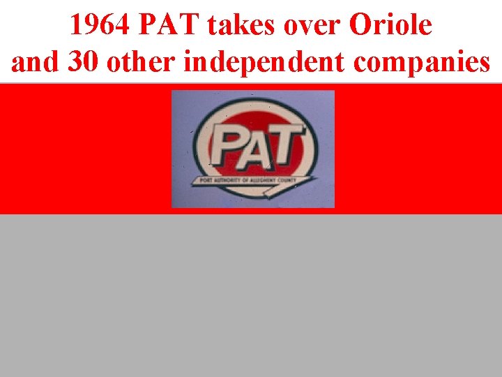 1964 PAT takes over Oriole and 30 other independent companies PAT 