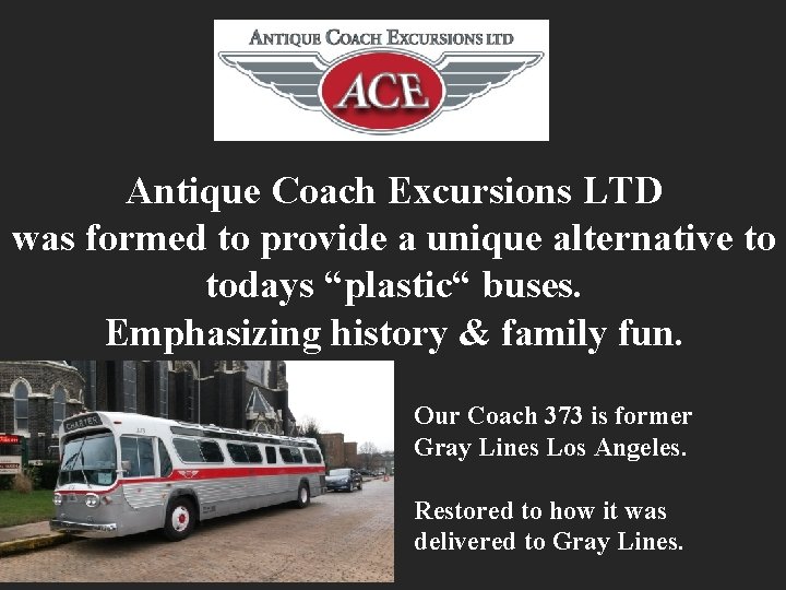 Antique Coach Excursions LTD was formed to provide a unique alternative to todays “plastic“