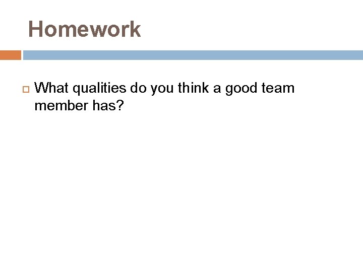 Homework What qualities do you think a good team member has? 