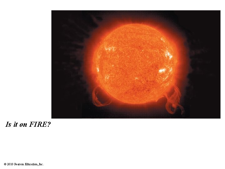 Is it on FIRE? © 2010 Pearson Education, Inc. 