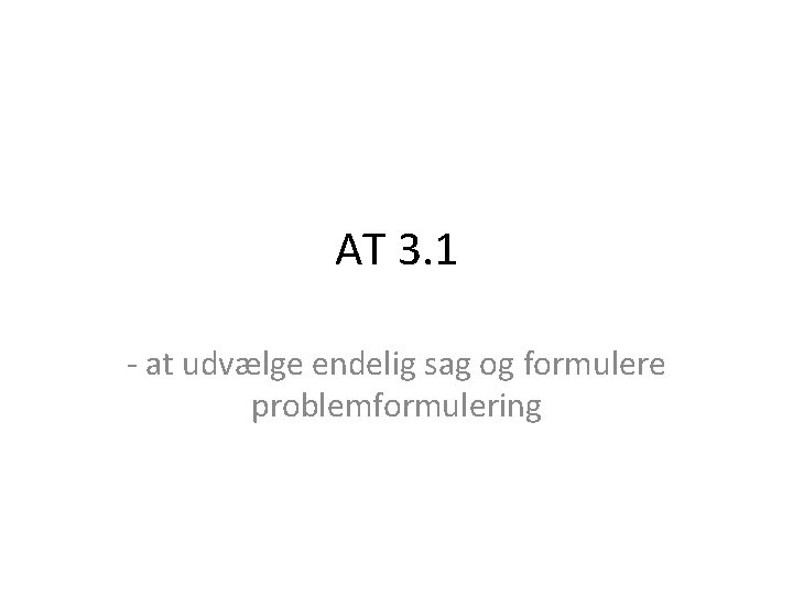 AT 3. 1 - at udvælge endelig sag og formulere problemformulering 