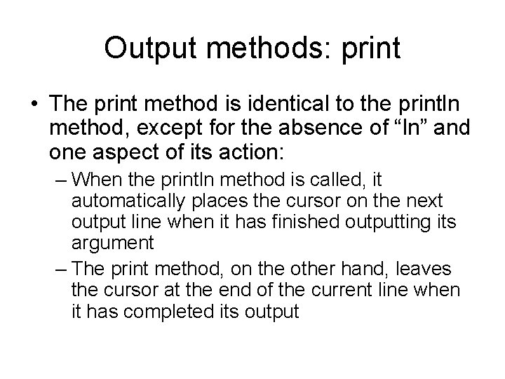 Output methods: print • The print method is identical to the println method, except