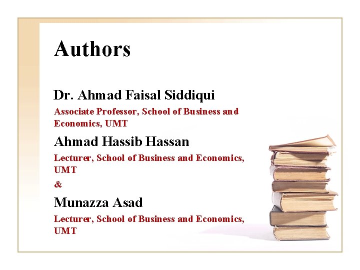Authors Dr. Ahmad Faisal Siddiqui Associate Professor, School of Business and Economics, UMT Ahmad
