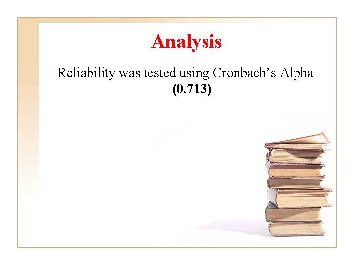 Analysis Reliability was tested using Cronbach’s Alpha (0. 713) 