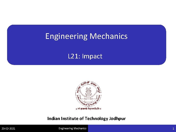 Engineering Mechanics L 21: Impact Indian Institute of Technology Jodhpur 23 -02 -2021 Engineering Engineering Mechanics L 21: Impact Indian Institute of Technology Jodhpur 23 -02 -2021 Engineering