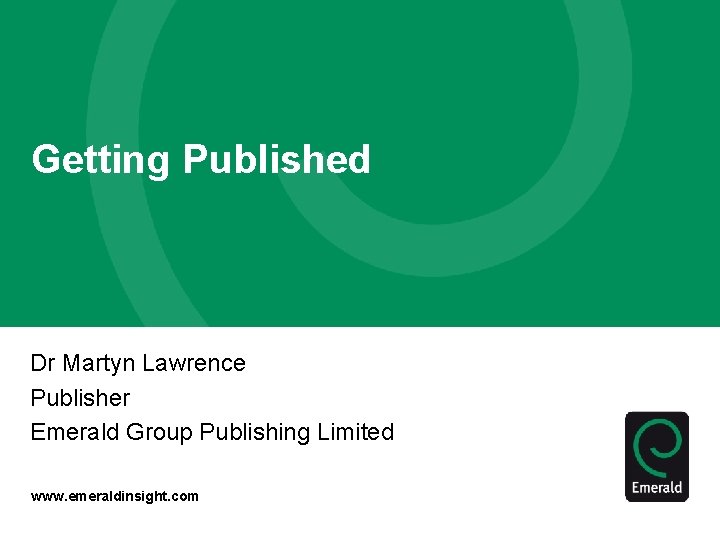 Getting Published Dr Martyn Lawrence Publisher Emerald Group Publishing Limited www. emeraldinsight. com 