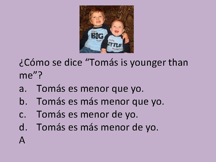 ¿Cómo se dice “Tomás is younger than me”? a. Tomás es menor que yo.