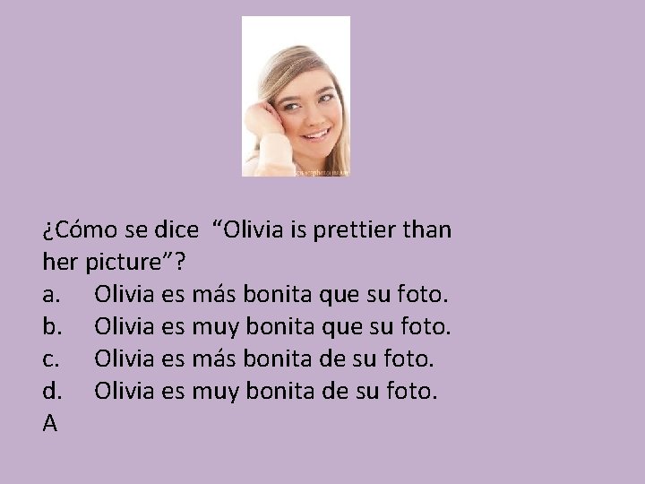 ¿Cómo se dice “Olivia is prettier than her picture”? a. Olivia es más bonita