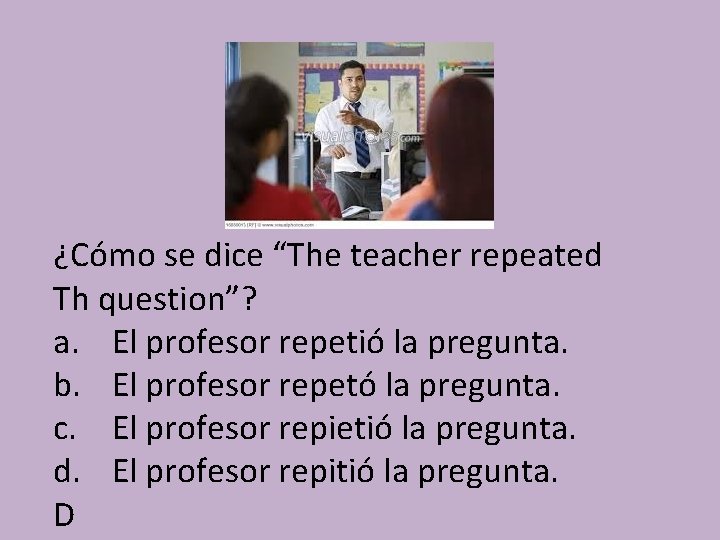 ¿Cómo se dice “The teacher repeated Th question”? a. El profesor repetió la pregunta.