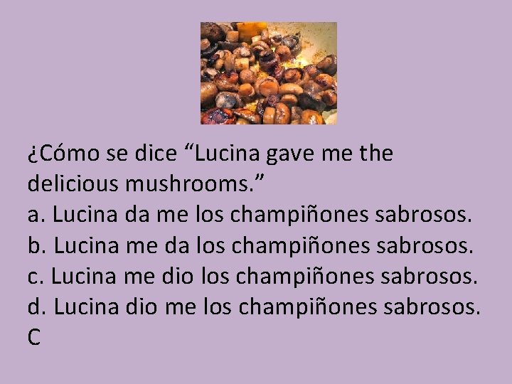 ¿Cómo se dice “Lucina gave me the delicious mushrooms. ” a. Lucina da me