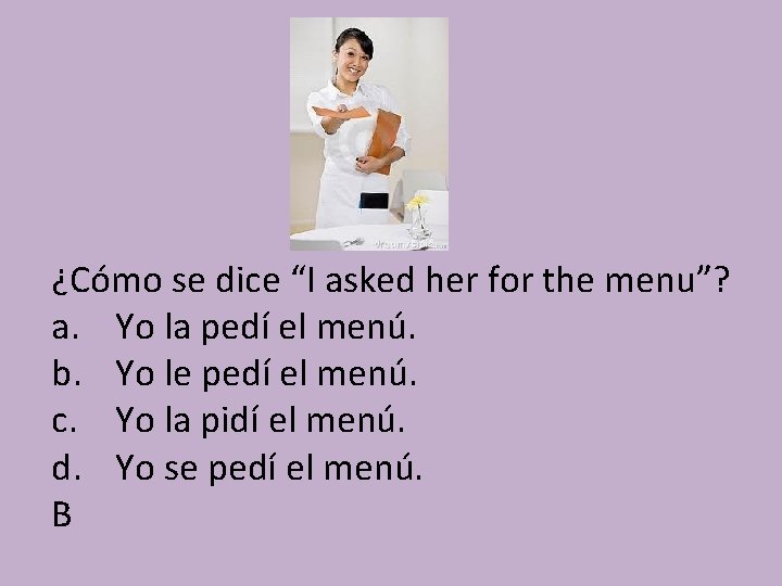 ¿Cómo se dice “I asked her for the menu”? a. Yo la pedí el