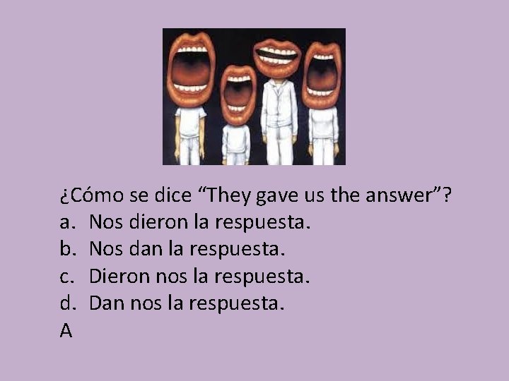 ¿Cómo se dice “They gave us the answer”? a. Nos dieron la respuesta. b.