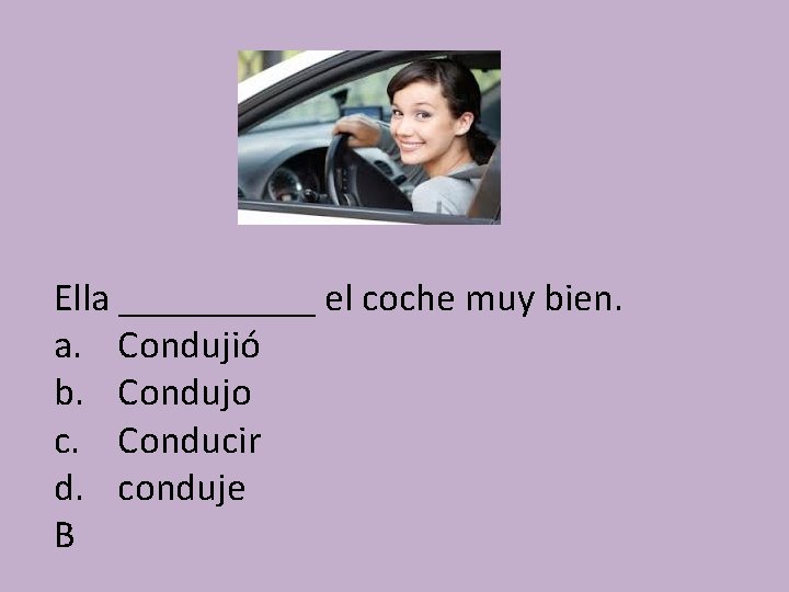 Ella _____ el coche muy bien. a. Condujió b. Condujo c. Conducir d. conduje