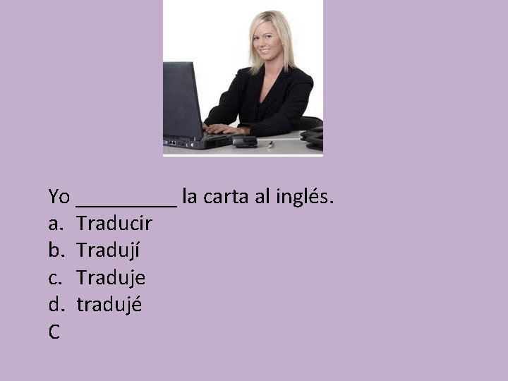 Yo _____ la carta al inglés. a. Traducir b. Tradují c. Traduje d. tradujé