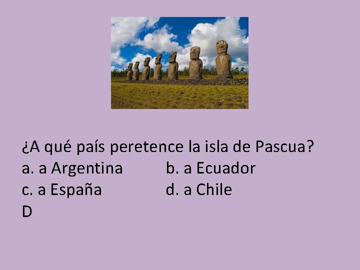 ¿A qué país peretence la isla de Pascua? a. a Argentina b. a Ecuador