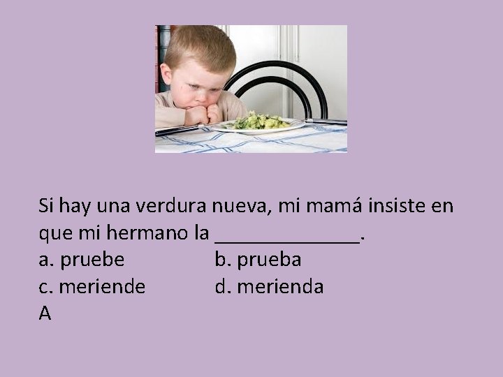 Si hay una verdura nueva, mi mamá insiste en que mi hermano la _______.