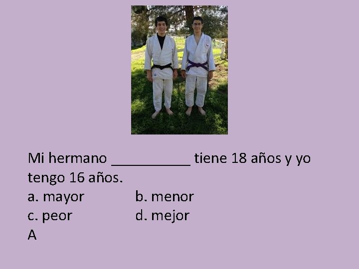 Mi hermano _____ tiene 18 años y yo tengo 16 años. a. mayor b.