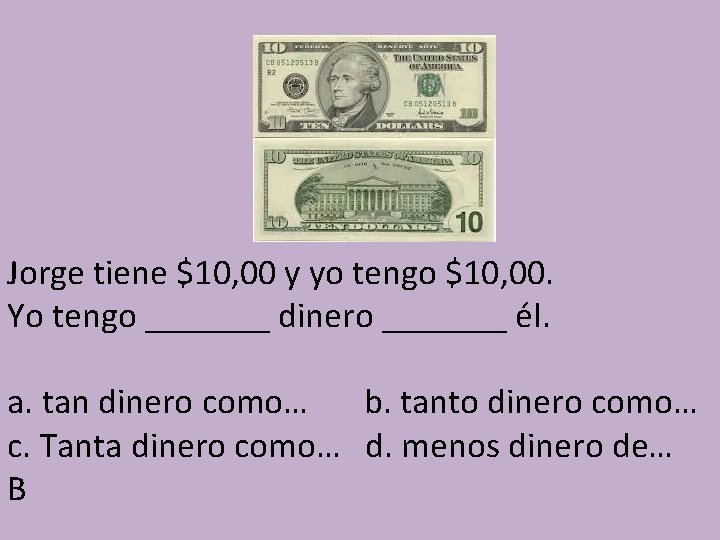 Jorge tiene $10, 00 y yo tengo $10, 00. Yo tengo _______ dinero _______