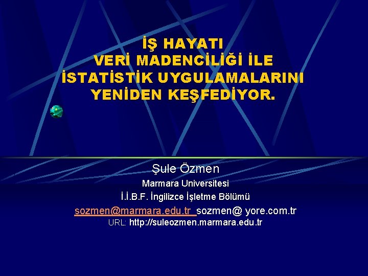 İŞ HAYATI VERİ MADENCİLİĞİ İLE İSTATİSTİK UYGULAMALARINI YENİDEN KEŞFEDİYOR. Şule Özmen Marmara Universitesi İ.