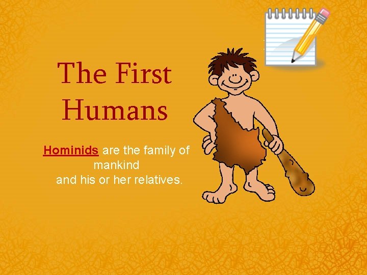 The First Humans Hominids are the family of mankind and his or her relatives.