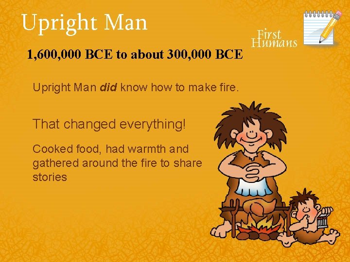 Upright Man 1, 600, 000 BCE to about 300, 000 BCE Upright Man did