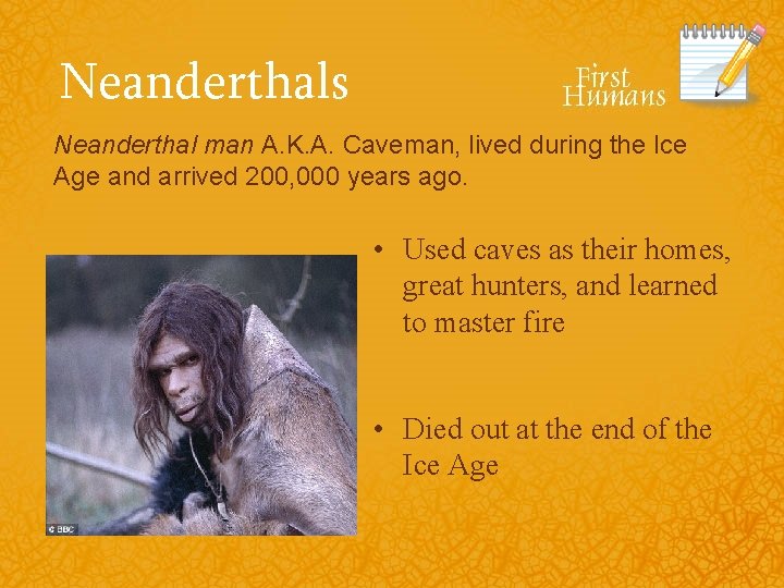 Neanderthals Neanderthal man A. K. A. Caveman, lived during the Ice Age and arrived