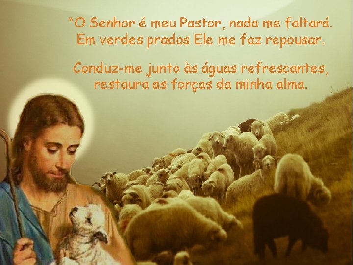 “O Senhor é meu Pastor, nada me faltará. Em verdes prados Ele me faz