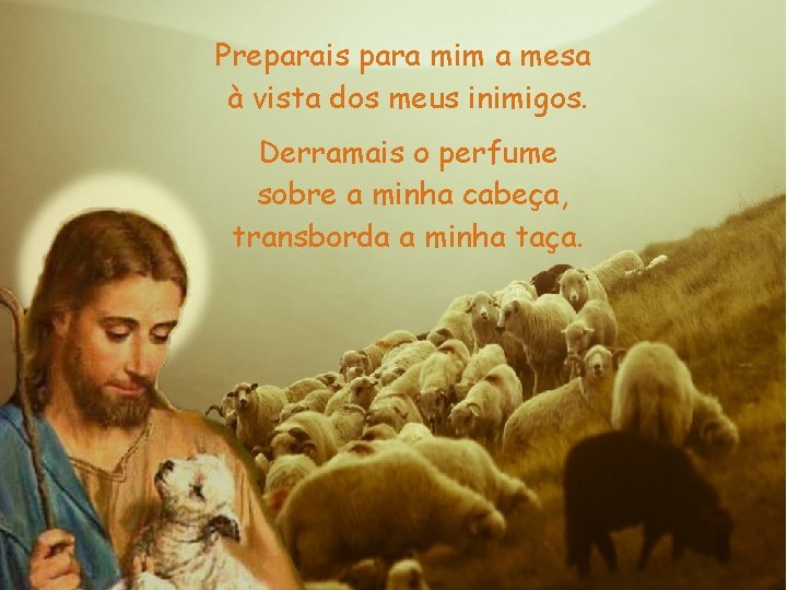 Preparais para mim a mesa à vista dos meus inimigos. Derramais o perfume sobre