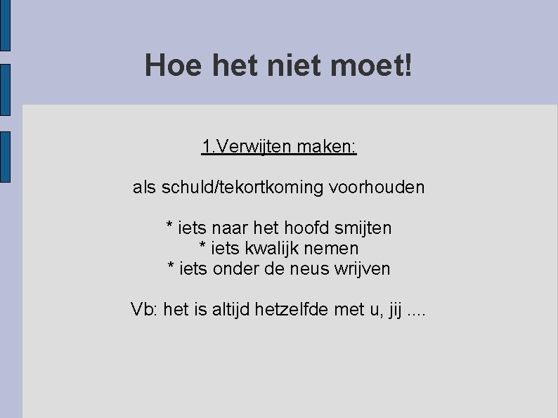 Hoe het niet moet! 1. Verwijten maken: als schuld/tekortkoming voorhouden * iets naar het