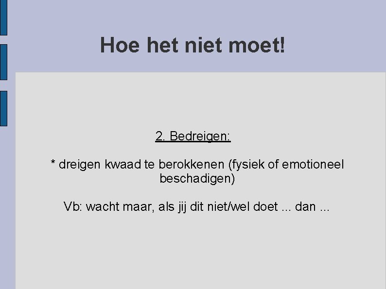 Hoe het niet moet! 2. Bedreigen: * dreigen kwaad te berokkenen (fysiek of emotioneel
