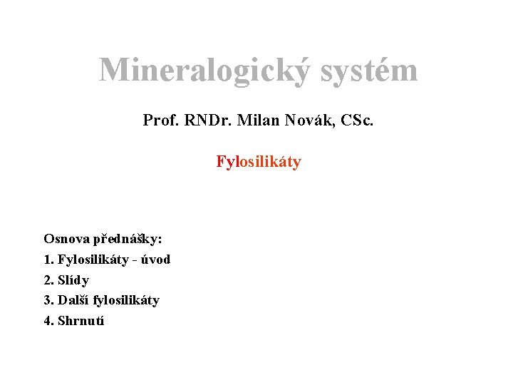 Mineralogický systém Prof. RNDr. Milan Novák, CSc. Fylosilikáty Osnova přednášky: 1. Fylosilikáty - úvod