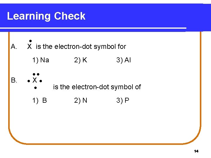 Learning Check A. X is the electron-dot symbol for 1) Na B. 2) K Learning Check A. X is the electron-dot symbol for 1) Na B. 2) K