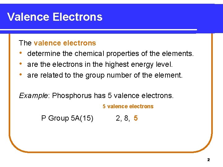 Valence Electrons The valence electrons • determine the chemical properties of the elements. • Valence Electrons The valence electrons • determine the chemical properties of the elements. •