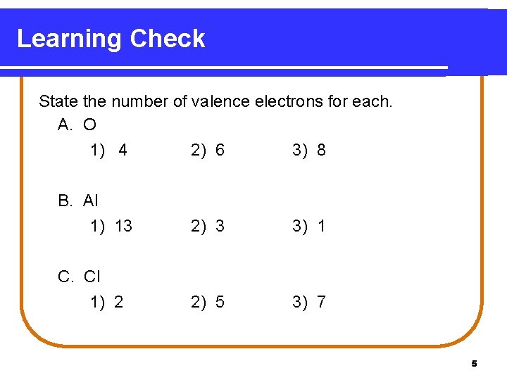Learning Check State the number of valence electrons for each. A. O 1) 4 Learning Check State the number of valence electrons for each. A. O 1) 4