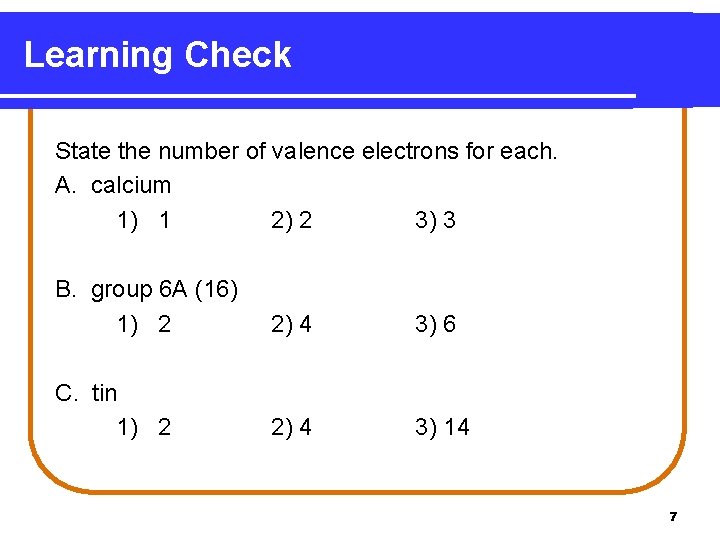 Learning Check State the number of valence electrons for each. A. calcium 1) 1 Learning Check State the number of valence electrons for each. A. calcium 1) 1