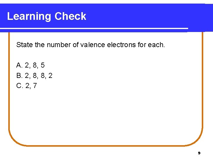 Learning Check State the number of valence electrons for each. A. 2, 8, 5 Learning Check State the number of valence electrons for each. A. 2, 8, 5
