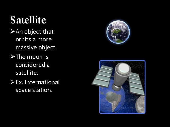 Satellite ØAn object that orbits a more massive object. ØThe moon is considered a