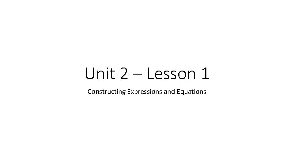 Unit 2 – Lesson 1 Constructing Expressions and Equations 