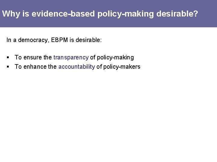 Why is evidence-based policy-making desirable? In a democracy, EBPM is desirable: § To ensure