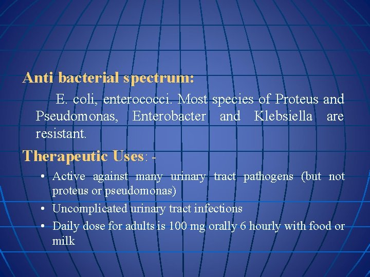 Anti bacterial spectrum: E. coli, enterococci. Most species of Proteus and Pseudomonas, Enterobacter and