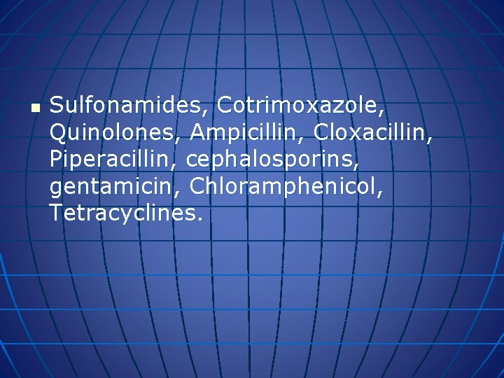 n Sulfonamides, Cotrimoxazole, Quinolones, Ampicillin, Cloxacillin, Piperacillin, cephalosporins, gentamicin, Chloramphenicol, Tetracyclines. 