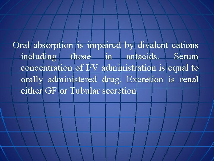 Oral absorption is impaired by divalent cations including those in antacids. Serum concentration of