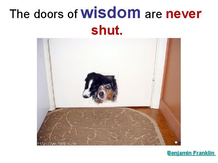 The doors of wisdom are never shut. Benjamin Franklin 