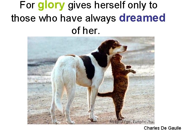 For glory gives herself only to those who have always dreamed of her. Charles