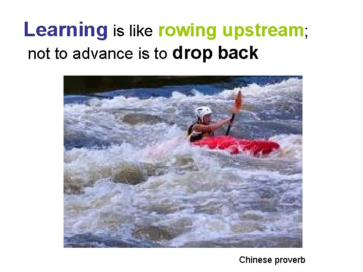 Learning is like rowing upstream; not to advance is to drop back Chinese proverb