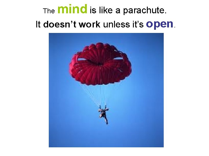 The mind is like a parachute. It doesn’t work unless it’s open. 
