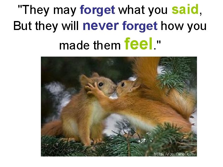 "They may forget what you said, But they will never forget how you made