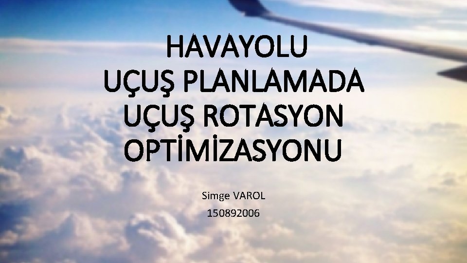 HAVAYOLU UÇUŞ PLANLAMADA UÇUŞ ROTASYON OPTİMİZASYONU Simge VAROL 150892006 HAVAYOLU UÇUŞ PLANLAMADA UÇUŞ ROTASYON OPTİMİZASYONU Simge VAROL 150892006