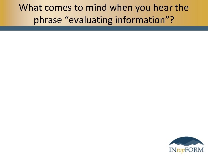 What comes to mind when you hear the phrase “evaluating information”? 
