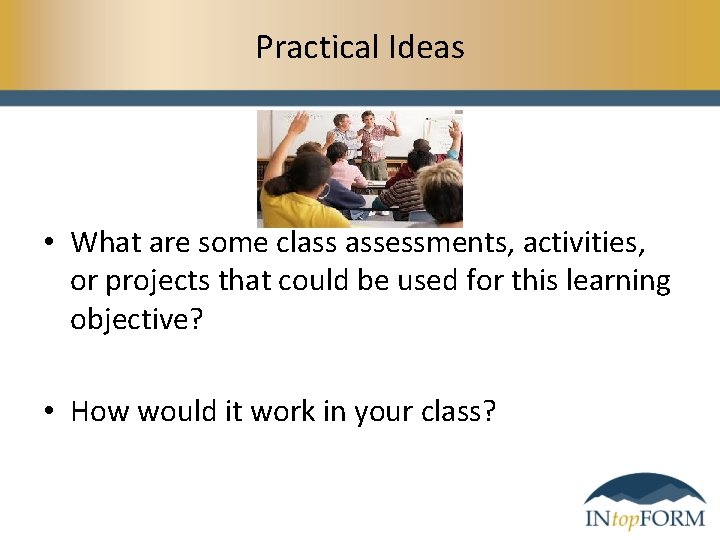 Practical Ideas • What are some class assessments, activities, or projects that could be